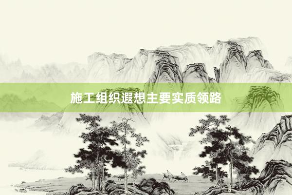 施工组织遐想主要实质领路