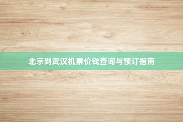 北京到武汉机票价钱查询与预订指南