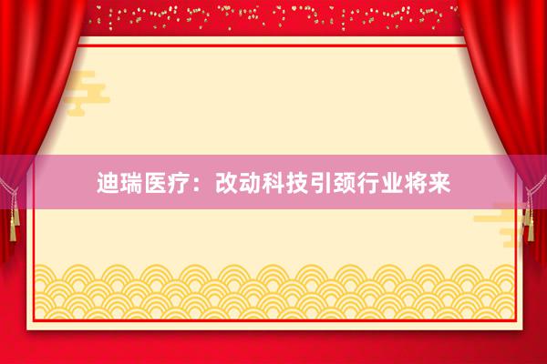 迪瑞医疗：改动科技引颈行业将来