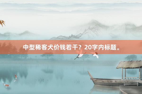 中型稀客犬价钱若干？20字内标题。