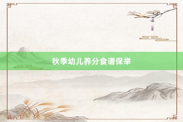 秋季幼儿养分食谱保举